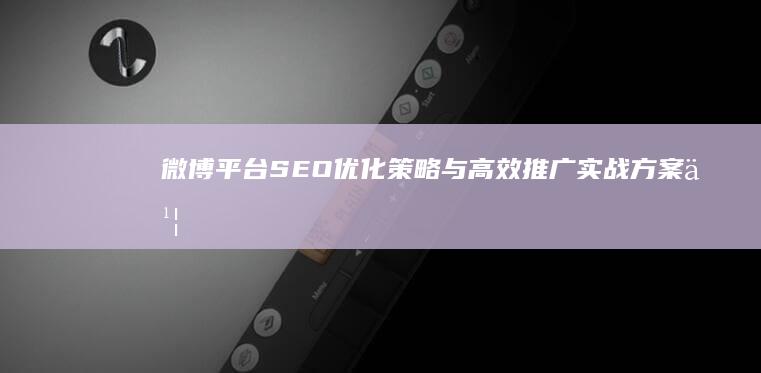 微博平台SEO优化策略与高效推广实战方案书